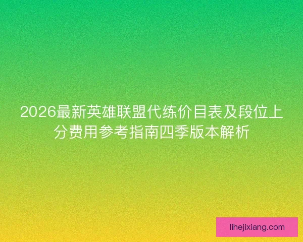 2026最新英雄联盟代练价目表及段位上分费用参考指南四季版本解析 2026最新英雄联盟代练价目表及段位上分费用参考指南四季版本解析