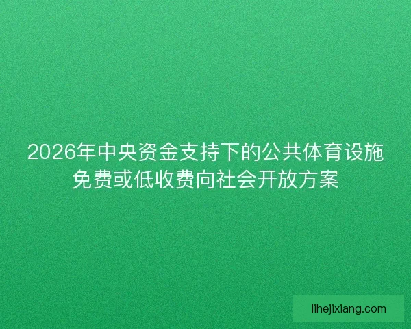2026年中央资金支持下的公共体育设施免费或低收费向社会开放方案