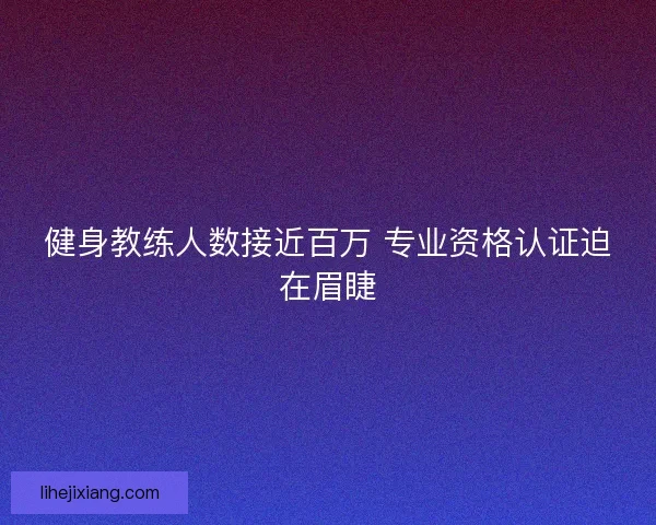 健身教练人数接近百万 专业资格认证迫在眉睫