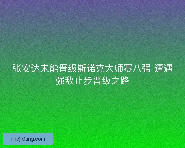 张安达未能晋级斯诺克大师赛八强 遭遇强敌止步晋级之路