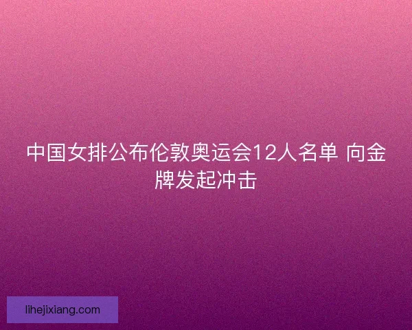 中国女排公布伦敦奥运会12人名单 向金牌发起冲击