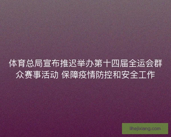 体育总局宣布推迟举办第十四届全运会群众赛事活动 保障疫情防控和安全工作