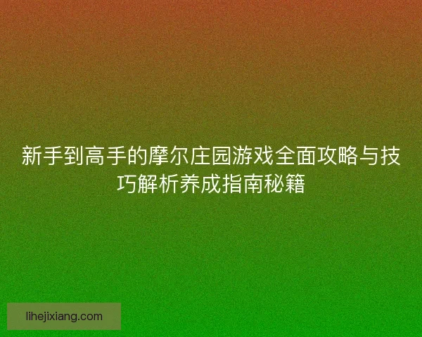 新手到高手的摩尔庄园游戏全面攻略与技巧解析养成指南秘籍