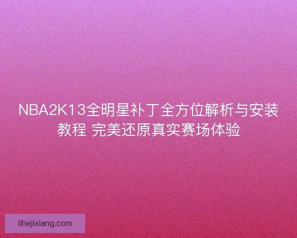NBA2K13全明星补丁全方位解析与安装教程 完美还原真实赛场体验 NBA2K13全明星补丁全方位解析与安装教程 完美还原真实赛场体验